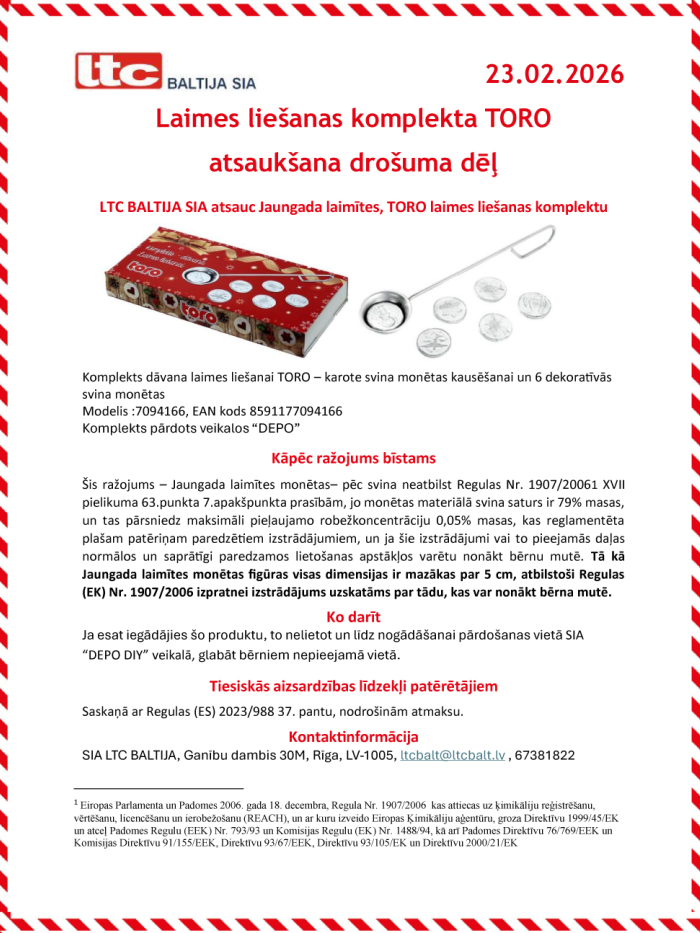 Komplekts dāvana laimes liešanai TORO – karote svina monētas kausēšanai un 6 dekoratīvās svina monētas Modelis :7094166, EAN kods 8591177094166 Komplekts pārdots veikalos “DEPO” Kāpēc ražojums bīstams Šis ražojums – Jaungada laimītes monētas– pēc svina neatbilst Regulas Nr. 1907/2006  XVII pielikuma 63.punkta 7.apakšpunkta prasībām, jo monētas materiālā svina saturs ir 79% masas, un tas pārsniedz maksimāli pieļaujamo robežkoncentrāciju 0,05% masas, kas reglamentēta plašam patēriņam paredzētiem izstrādājumie