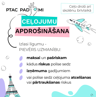 Attēls ar PTAC padomu par ceļojumu apdrošināšanu. Redzams lidmašīnas zīmējums un Eifeļa tornis. Tekstā norādīts: “PTAC padomi. Ceļojumu apdrošināšana. Ceļo droši arī skolēnu brīvlaikā. Izlasi līgumu – pievērs uzmanību maksai un pašriskam, kādus riskus polise sedz, izņēmuma gadījumiem un vai polise sedz ceļojuma atcelšanas vai pārtraukšanas riskus.”